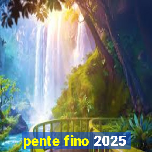 pente fino 2025